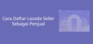 20 Cara Daftar Lazada Seller Lewat HP Sebagai Penjual Terbaru
